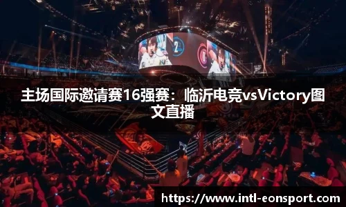 主场国际邀请赛16强赛：临沂电竞vsVictory图文直播