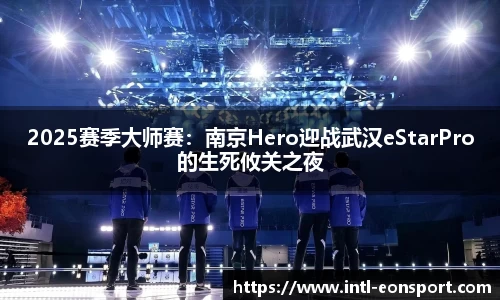 2025赛季大师赛：南京Hero迎战武汉eStarPro的生死攸关之夜