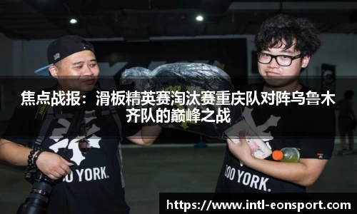 焦点战报：滑板精英赛淘汰赛重庆队对阵乌鲁木齐队的巅峰之战