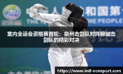 室内全运会资格赛首轮：泉州击剑队对阵聊城击剑队的精彩对决