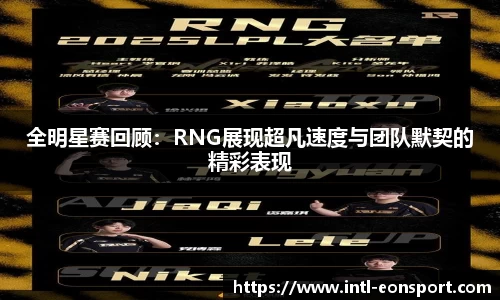 全明星赛回顾：RNG展现超凡速度与团队默契的精彩表现