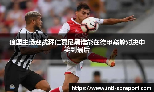 狼堡主场迎战拜仁慕尼黑谁能在德甲巅峰对决中笑到最后