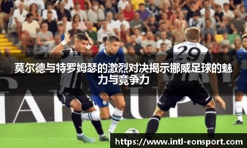 莫尔德与特罗姆瑟的激烈对决揭示挪威足球的魅力与竞争力