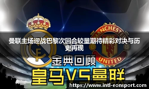 曼联主场迎战巴黎次回合较量期待精彩对决与历史再现